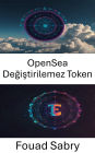 OpenSea Degistirilemez Token: En Büyük NFT Pazarinda Dijital Sahipligin Kilidini Açmak