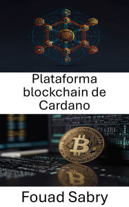 Title: Plataforma blockchain de Cardano: Innovación descentralizada para futuros digitales escalables y seguros, Author: Fouad Sabry