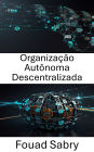 Organização Autônoma Descentralizada: Compreendendo o poder da governança orientada por código