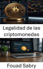 Legalidad de las criptomonedas: Navegando por los marcos legales en el cambiante mundo de los activos digitales
