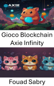 Title: Gioco Blockchain Axie Infinity: Esplorare gli ecosistemi digitali e guadagnare giocando, Author: Fouad Sabry
