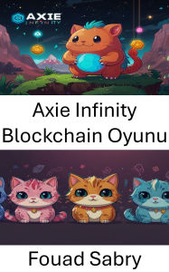 Title: Axie Infinity Blockchain Oyunu: Dijital Ekosistemleri Kesfetmek ve Oyun Oynayarak Kazanç Elde Etmek, Author: Fouad Sabry