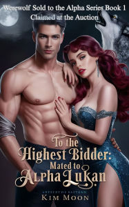 Title: To The Highest Bidder Mated To Alpha Lukan: Claimed at the Auction, Author: Kim Moon