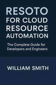 Title: Resoto for Cloud Resource Automation: The Complete Guide for Developers and Engineers, Author: William Smith