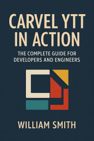 Title: Carvel Ytt in Action: The Complete Guide for Developers and Engineers, Author: William Smith