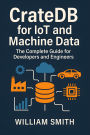 CrateDB for IoT and Machine Data: The Complete Guide for Developers and Engineers