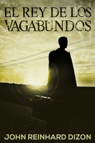 Title: El Rey de los Vagabundos, Author: John Reinhard Dizon