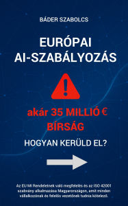 Title: Európai AI-szabályozás - hogyan kerüld el akár 35 millió EUR bírságot?: Az EU MI Rendeletnek való megfelelés és az ISO 42001 szabvány alkalmazása Magyarországon, amit minden vállalkozónak és felelos vezetonek tudnia kötelezo., Author: Báder Szabolcs