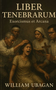Title: Liber Tenebrarum: Exorcismus et Arcana, Author: William Ubagan