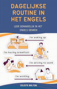 Title: Dagelijkse Routine In Het Engels: Leer Gemakkelijk In Het Engels Denken, Author: Celeste Bolton