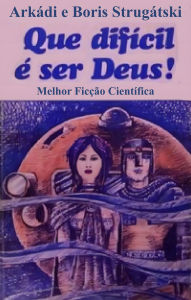 Title: Que difícil é ser Deus!: Melhor Ficção Científica, Author: Arkádi Strugátski