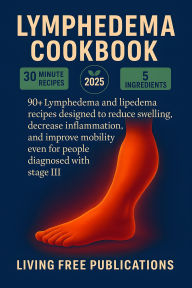 Title: Lymphedema Cookbook: 90+ Lymphedema and lipedema recipes designed to reduce swelling, decrease inflammation, and improve mobility, even for people diagnosed with stage III (low-sodium, gluten-free, sugar-free), Author: Living Free Publications