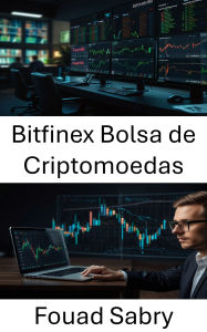 Title: Bitfinex Bolsa de Criptomoedas: Desvendando os segredos da negociação global de criptomoedas e da liquidez de ativos digitais, Author: Fouad Sabry
