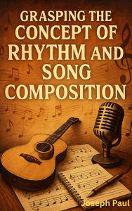 Title: Grasping The Concept Of Rhythm And Song Composition, Author: Joseph Paul