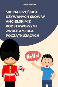 Title: 500 Najczesciej Uzywanych Slów w Angielskim z Podstawowymi Zwrotami dla Poczatkujacych, Author: lingoXpress