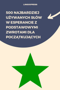 Title: 500 Najbardziej Uzywanych Slów w Esperancie z Podstawowymi Zwrotami dla Poczatkujacych, Author: lingoXpress