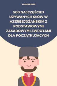 Title: 500 Najczesciej Uzywanych Slów w Azerbejdzanskim z Podstawowymi Zasadowymi Zwrotami dla Poczatkujacych, Author: lingoXpress