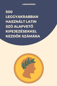Title: 500 Leggyakrabban Használt Latin Szó Alapveto Kifejezésekkel Kezdok Számára, Author: lingoXpress