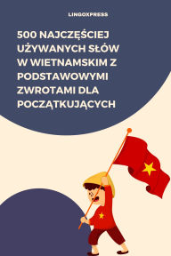 Title: 500 Najczesciej Uzywanych Slów w Wietnamskim z Podstawowymi Zwrotami dla Poczatkujacych, Author: lingoXpress