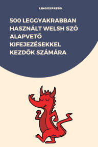 Title: 500 Leggyakrabban Használt Welsh Szó Alapveto Kifejezésekkel Kezdok Számára, Author: lingoXpress