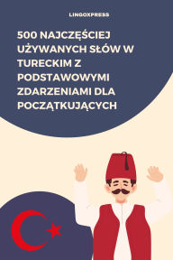 Title: 500 Najczesciej Uzywanych Slów w Tureckim z Podstawowymi Zdarzeniami dla Poczatkujacych, Author: lingoXpress