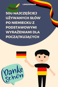 Title: 500 Najczesciej Uzywanych Slów po Niemiecku z Podstawowymi Wyrazeniami dla Poczatkujacych, Author: lingoXpress