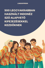 Title: 500 Leggyakrabban Használt Indonéz Szó Alapveto Kifejezésekkel Kezdoknek, Author: lingoXpress