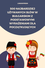 Title: 500 Najbardziej Uzywanych Slów w Bulgarskim z Podstawowymi Wyrazeniami dla Poczatkujacych, Author: lingoXpress