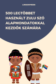 Title: 500 Legtöbbet Használt Zulu Szó Alapmondatokkal Kezdok Számára, Author: lingoXpress
