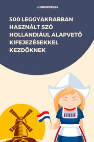 Title: 500 Leggyakrabban Használt Szó Hollandiául Alapveto Kifejezésekkel Kezdoknek, Author: lingoXpress