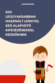 Title: 500 Leggyakrabban Használt Lengyel Szó Alapveto Kifejezésekkel Kezdoknek, Author: lingoXpress