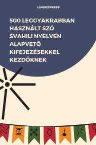 Title: 500 Leggyakrabban Használt Szó Svahili Nyelven Alapveto Kifejezésekkel Kezdoknek, Author: lingoXpress