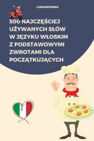 Title: 500 Najczesciej Uzywanych Slów w Jezyku Wloskim z Podstawowymi Zwrotami dla Poczatkujacych, Author: lingoXpress