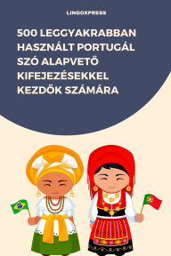 Title: 500 Leggyakrabban Használt Portugál Szó Alapveto Kifejezésekkel Kezdok Számára, Author: lingoXpress