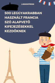 Title: 500 Leggyakrabban Használt Francia Szó Alapveto Kifejezésekkel Kezdoknek, Author: lingoXpress