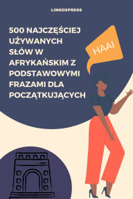 Title: 500 Najczesciej Uzywanych Slów w Afrykanskim z Podstawowymi Frazami dla Poczatkujacych, Author: lingoXpress
