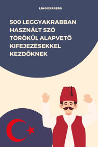Title: 500 Leggyakrabban Használt Szó Törökül Alapveto Kifejezésekkel Kezdoknek, Author: lingoXpress