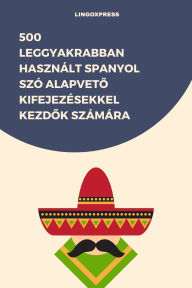 Title: 500 Leggyakrabban Használt Spanyol Szó Alapveto Kifejezésekkel Kezdok Számára, Author: lingoXpress
