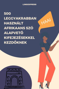 Title: 500 Leggyakrabban Használt Afrikaans Szó Alapveto Kifejezésekkel Kezdoknek, Author: lingoXpress