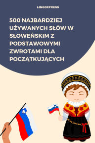 Title: 500 Najbardziej Uzywanych Slów w Slowenskim z Podstawowymi Zwrotami dla Poczatkujacych, Author: lingoXpress