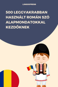 Title: 500 Leggyakrabban Használt Román Szó Alapmondatokkal Kezdoknek, Author: lingoXpress