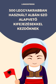 Title: 500 Leggyakrabban Használt Albán Szó Alapveto Kifejezésekkel Kezdoknek, Author: lingoXpress