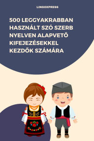 Title: 500 Leggyakrabban Használt Szó Szerb Nyelven Alapveto Kifejezésekkel Kezdok Számára, Author: lingoXpress