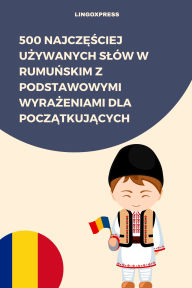 Title: 500 Najczesciej Uzywanych Slów w Rumunskim z Podstawowymi Wyrazeniami dla Poczatkujacych, Author: lingoXpress