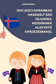 Title: 500 Leggyakrabban Használt Szó Izlandiul Kezdoknek Alapveto Kifejezésekkel, Author: lingoXpress