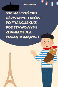 Title: 500 Najczesciej Uzywanych Slów po Francusku z Podstawowymi Zdaniami dla Poczatkujacych, Author: lingoXpress