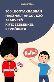 Title: 500 Leggyakrabban Használt Angol Szó Alapveto Kifejezésekkel Kezdoknek, Author: lingoXpress