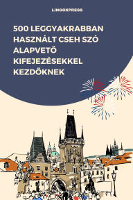 Title: 500 Leggyakrabban Használt Cseh Szó Alapveto Kifejezésekkel Kezdoknek, Author: lingoXpress