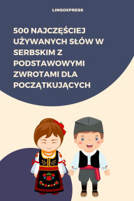 Title: 500 Najczesciej Uzywanych Slów w Serbskim z Podstawowymi Zwrotami dla Poczatkujacych, Author: lingoXpress