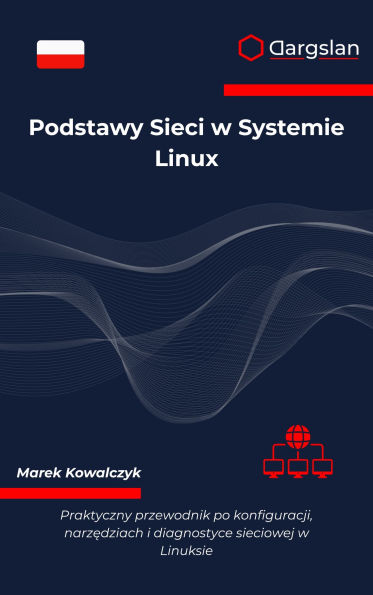 Podstawy Sieci w Systemie Linux: Praktyczny przewodnik po konfiguracji, narzedziach i diagnostyce sieciowej w Linuksie